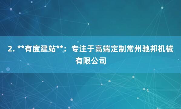 2. **有度建站**：专注于高端定制常州驰邦机械有限公司